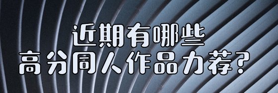 近期有哪些高分同人作品力荐？
