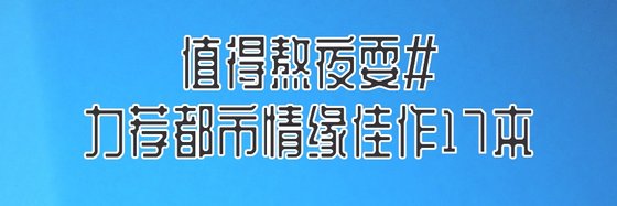 值得熬夜耍#力荐都市情缘佳作17本