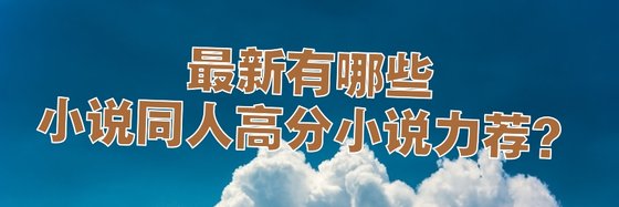最新有哪些小说同人高分小说力荐？