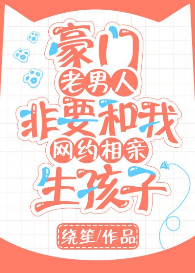 豪门老男人非要和我网约相亲生孩子