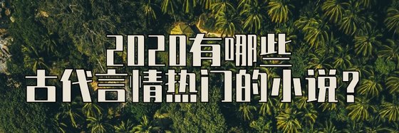 2020有哪些古代言情热门的小说？