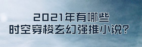 2021年有哪些时空穿梭玄幻强推小说？