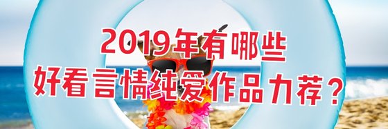 2019年有哪些好看言情纯爱作品力荐？