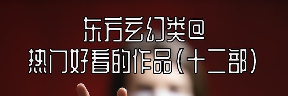 东方玄幻类@热门好看的作品(十二部)