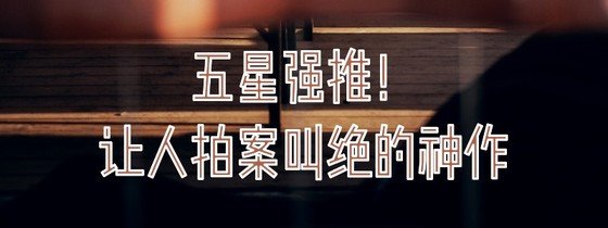 五星强推！让人拍案叫绝的神作