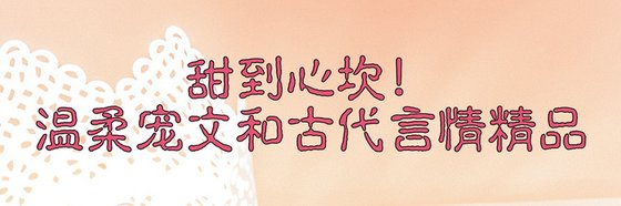 甜到心坎！温柔宠文和古代言情精品