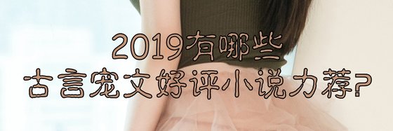 2019有哪些古言宠文好评小说力荐？